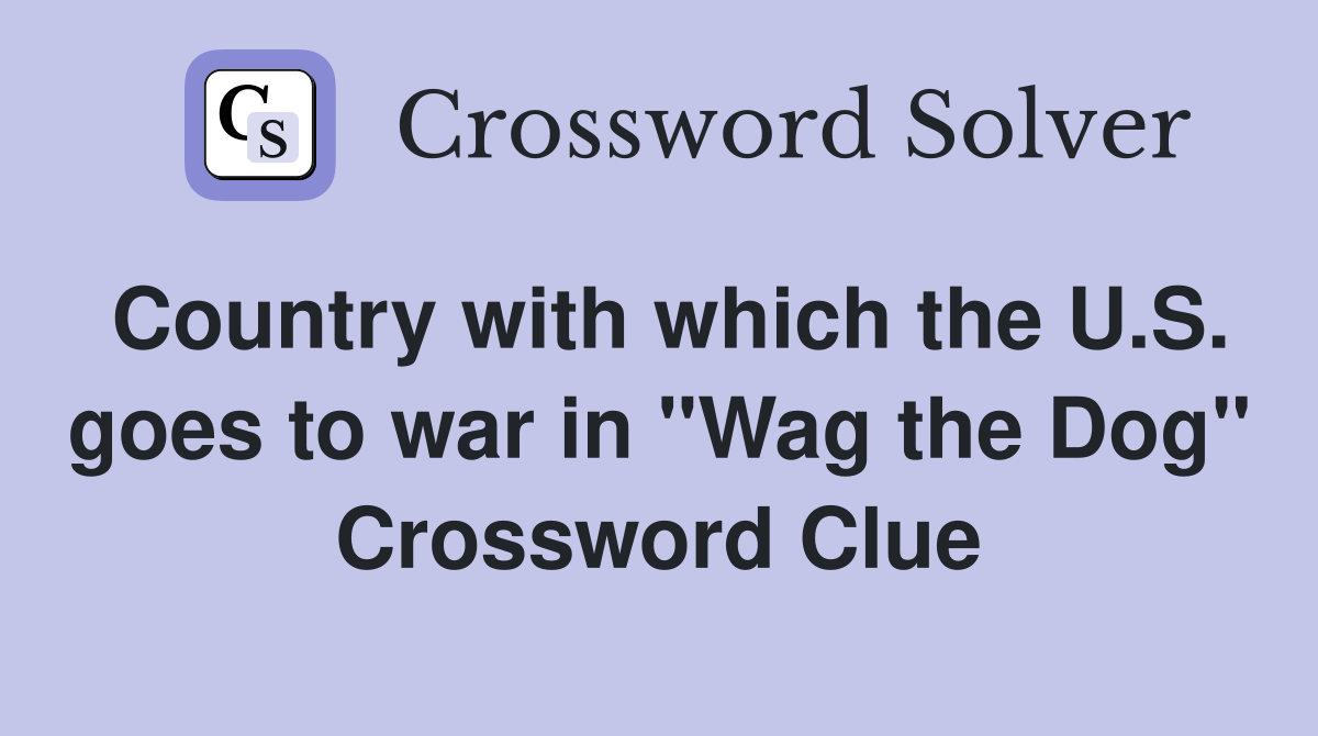 Country with which the U.S. goes to war in "Wag the Dog" Crossword